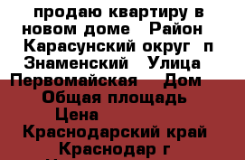 продаю квартиру в новом доме › Район ­ Карасунский округ, п.Знаменский › Улица ­ Первомайская  › Дом ­ 36/1 › Общая площадь ­ 63 › Цена ­ 2 500 000 - Краснодарский край, Краснодар г. Недвижимость » Квартиры продажа   . Краснодарский край,Краснодар г.